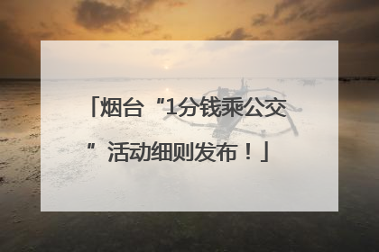 烟台“1分钱乘公交”活动细则发布！