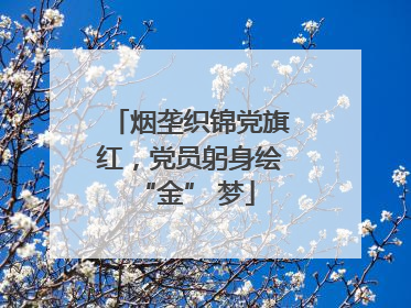 烟垄织锦党旗红，党员躬身绘 “金” 梦