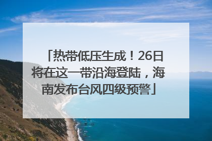 热带低压生成！26日将在这一带沿海登陆，海南发布台风四级预警