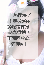 热搜爆了！演员赵丽颖深夜连发两条微博！正面回应恋情传闻