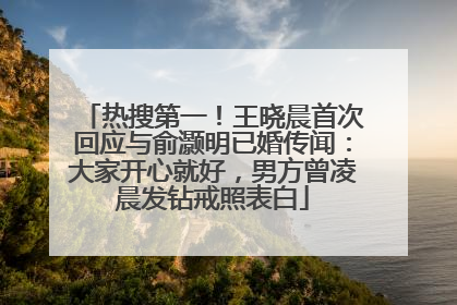 热搜第一！王晓晨首次回应与俞灏明已婚传闻：大家开心就好，男方曾凌晨发钻戒照表白