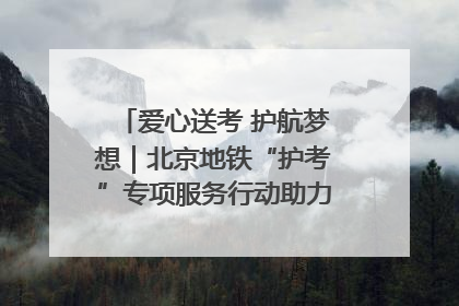 爱心送考 护航梦想｜北京地铁“护考”专项服务行动助力考生无忧赴考