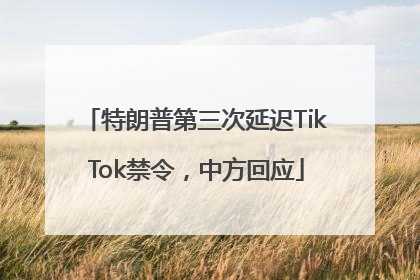 特朗普第三次延迟TikTok禁令，中方回应