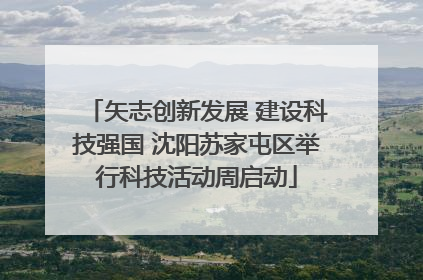 矢志创新发展 建设科技强国 沈阳苏家屯区举行科技活动周启动