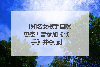 知名女歌手自曝患癌！曾参加《歌手》并夺冠
