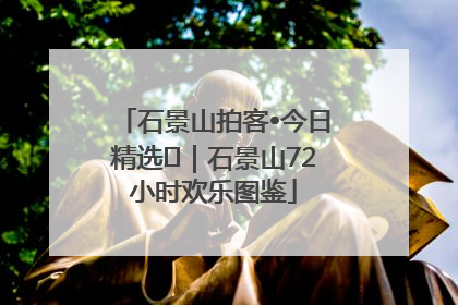 石景山拍客•今日精选⑲｜石景山72小时欢乐图鉴