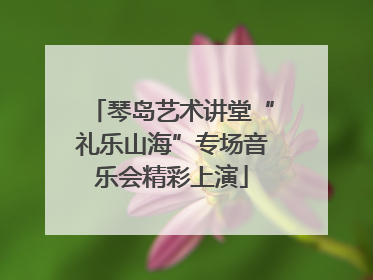 琴岛艺术讲堂“礼乐山海”专场音乐会精彩上演