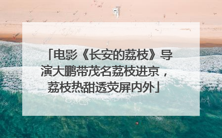 电影《长安的荔枝》导演大鹏带茂名荔枝进京，荔枝热甜透荧屏内外