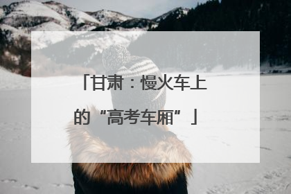 甘肃：慢火车上的“高考车厢”