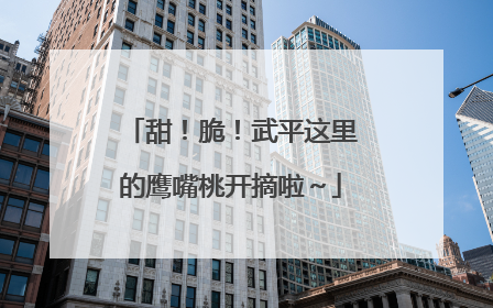 甜！脆！武平这里的鹰嘴桃开摘啦～
