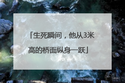 生死瞬间，他从3米高的桥面纵身一跃