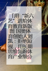 用“新六艺”进阶体育教育新版图 国奥体育创始人刘凯：拒绝短视，用长期思维领跑体育产业细分赛道