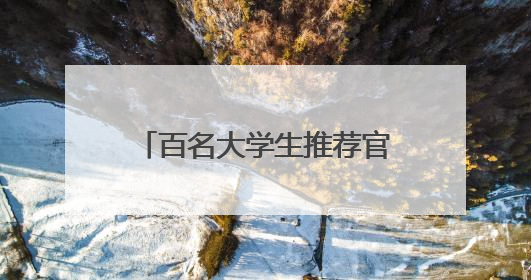 百名大学生推荐官，为蛟河旅游代言