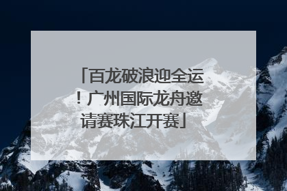 百龙破浪迎全运！广州国际龙舟邀请赛珠江开赛