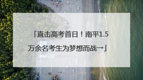 直击高考首日！南平1.5万余名考生为梦想而战→