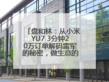 盘和林：从小米YU7 3分钟20万订单解码雷军的秘密，做生意的逻辑变了
