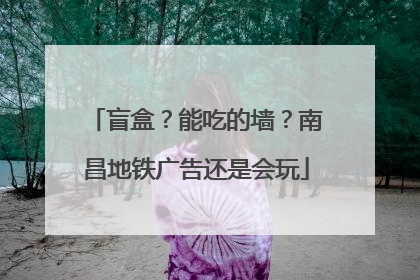 盲盒？能吃的墙？南昌地铁广告还是会玩