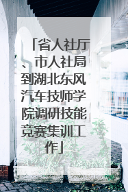 省人社厅、市人社局到湖北东风汽车技师学院调研技能竞赛集训工作