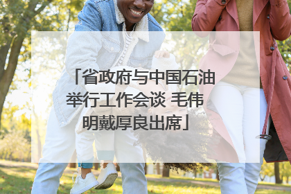 省政府与中国石油举行工作会谈 毛伟明戴厚良出席