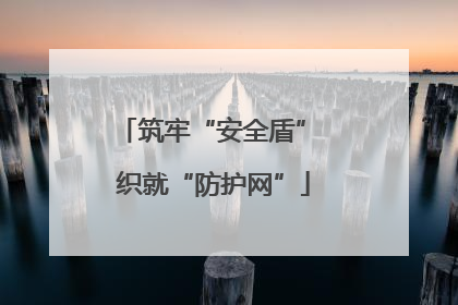 筑牢“安全盾” 织就“防护网”