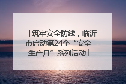 筑牢安全防线，临沂市启动第24个“安全生产月”系列活动