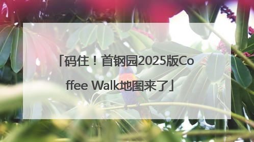 码住！首钢园2025版Coffee Walk地图来了