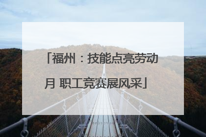 福州：技能点亮劳动月 职工竞赛展风采