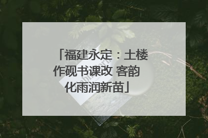 福建永定：土楼作砚书课改 客韵化雨润新苗