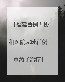 福建首例！协和医院完成首例重离子治疗