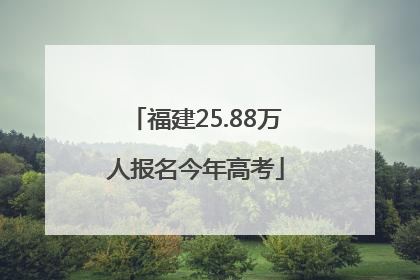 福建25.88万人报名今年高考