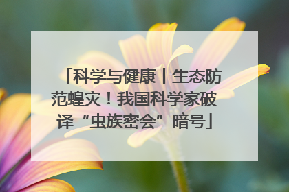 科学与健康丨生态防范蝗灾！我国科学家破译“虫族密会”暗号