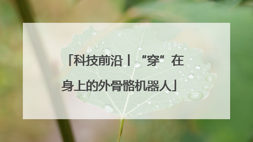 科技前沿丨“穿”在身上的外骨骼机器人