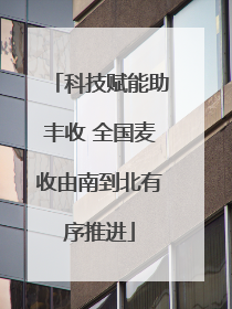 科技赋能助丰收 全国麦收由南到北有序推进
