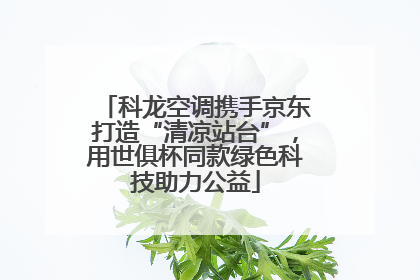 科龙空调携手京东打造“清凉站台”，用世俱杯同款绿色科技助力公益