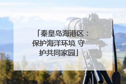 秦皇岛海港区：保护海洋环境 守护共同家园