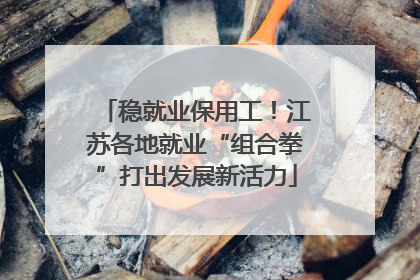 稳就业保用工！江苏各地就业“组合拳”打出发展新活力