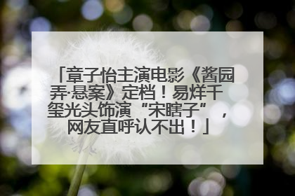 章子怡主演电影《酱园弄·悬案》定档！易烊千玺光头饰演“宋瞎子”，网友直呼认不出！