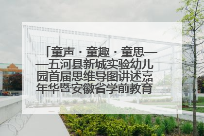 童声・童趣・童思——五河县新城实验幼儿园首届思维导图讲述嘉年华暨安徽省学前教育教研基地园项目阶段性成果展示活动
