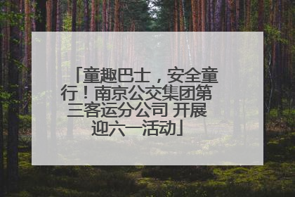 童趣巴士，安全童行！南京公交集团第三客运分公司 开展迎六一活动