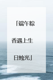 端午粽香遇上生日烛光