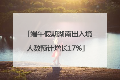 端午假期湖南出入境人数预计增长17%