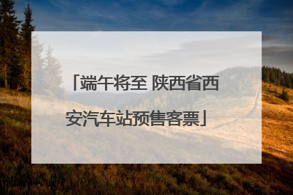 端午将至 陕西省西安汽车站预售客票