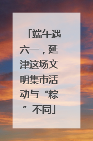 端午遇六一，延津这场文明集市活动与“粽”不同