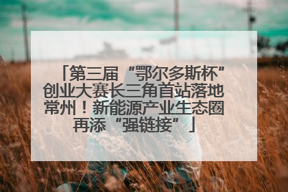 第三届“鄂尔多斯杯”创业大赛长三角首站落地常州！新能源产业生态圈再添“强链接”