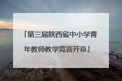 第三届陕西省中小学青年教师教学竞赛开幕