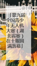 第九届全国青少年无人机大赛（湖北省赛）在十堰圆满落幕