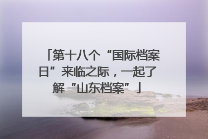 第十八个“国际档案日”来临之际，一起了解“山东档案”