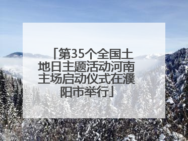 第35个全国土地日主题活动河南主场启动仪式在濮阳市举行