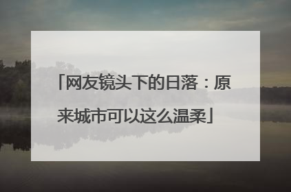 网友镜头下的日落：原来城市可以这么温柔
