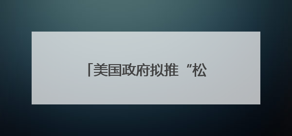 美国政府拟推“松绑版”发电新方案